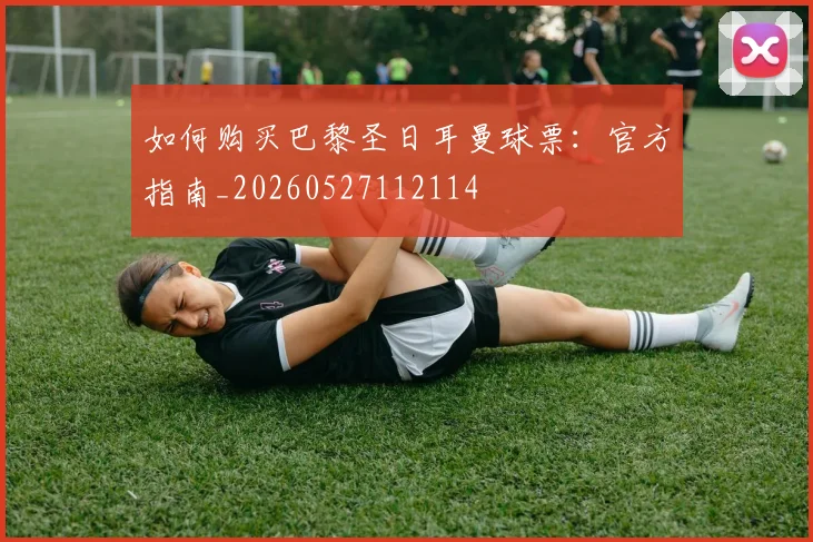 如何购买巴黎圣日耳曼球票：官方指南_20260527112114