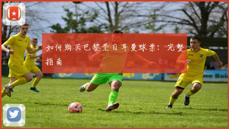 如何购买巴黎圣日耳曼球票：完整指南