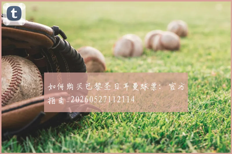 如何购买巴黎圣日耳曼球票：官方指南_20260527112114