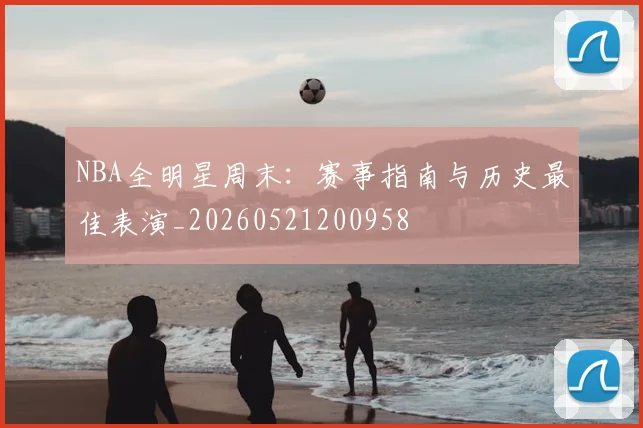 NBA全明星周末：赛事指南与历史最佳表演_20260521200958