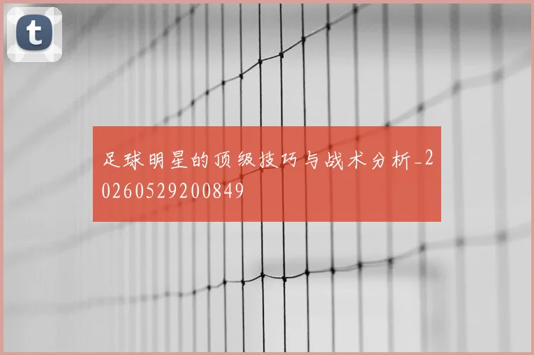 足球明星的顶级技巧与战术分析_20260529200849